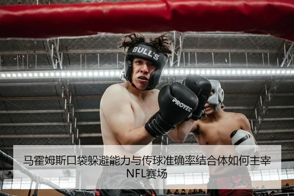 马霍姆斯口袋躲避能力与传球准确率结合体如何主宰NFL赛场